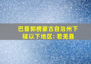 巴音郭楞蒙古自治州下辖以下地区: 若羌县